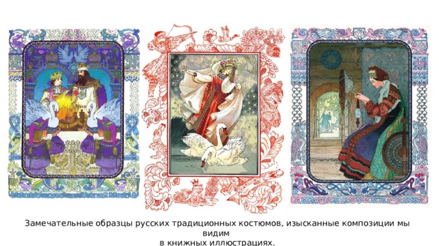 Замечательные образцы русских традиционных костюмов, изысканные композиции мы видим в книжных иллюстрациях. 