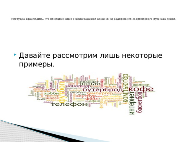    Нетрудно проследить, что немецкий язык оказал большое влияние на содержание современного русского языка.    Давайте рассмотрим лишь некоторые примеры. 