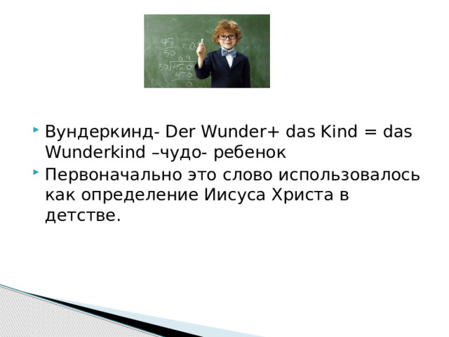 Вундеркинд- Der Wunder+ das Kind = das Wunderkind –чудо- ребенок Первоначально это слово использовалось как определение Иисуса Христа в детстве. 