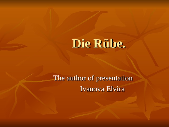  Die Rübe.    The author of presentation  Ivanova Elvira 