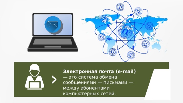Электронная почта (e-mail) — это система обмена сообщениями — письмами — между абонентами компьютерных сетей. 