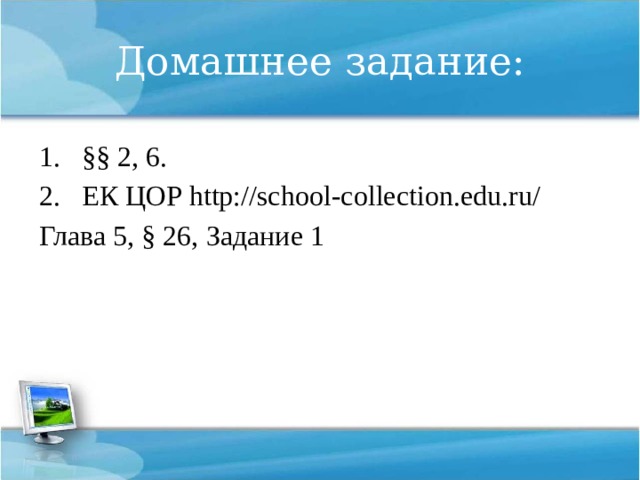 Домашнее задание: §§ 2, 6. ЕК ЦОР http://school-collection.edu.ru/ Глава 5, § 26, Задание 1 