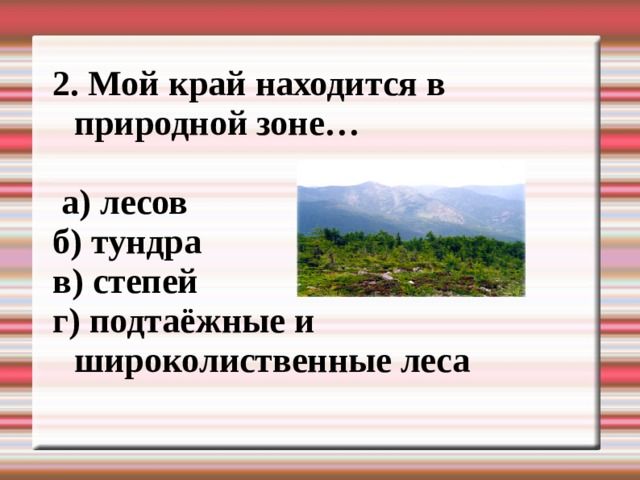 2. Мой край находится в природной зоне…   а) лесов б) тундра в) степей г) подтаёжные и широколиственные леса 