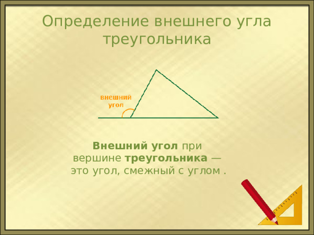 Определение внешнего угла треугольника Внешний угол  при вершине  треугольника  —  это угол, смежный с углом . 