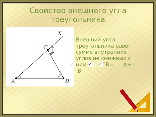 Свойство внешнего угла треугольника Внешний угол треугольника равен сумме внутренних углов не смежных с ним: ХСВ= А+ В 