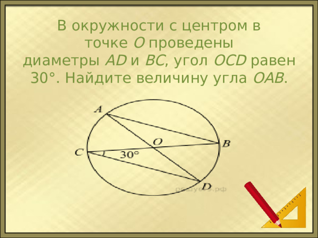 В окружности с центром в точке  О  проведены диаметры  AD  и  BC , угол  OCD  равен 30°. Найдите величину угла  OAB . 