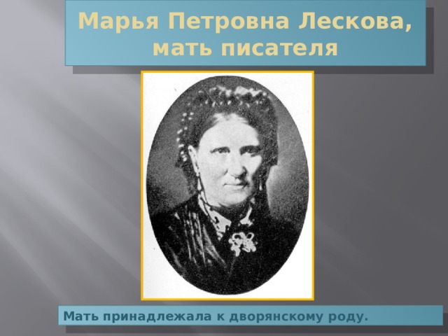 Марья Петровна Лескова, мать писателя Мать принадлежала к дворянскому роду. 