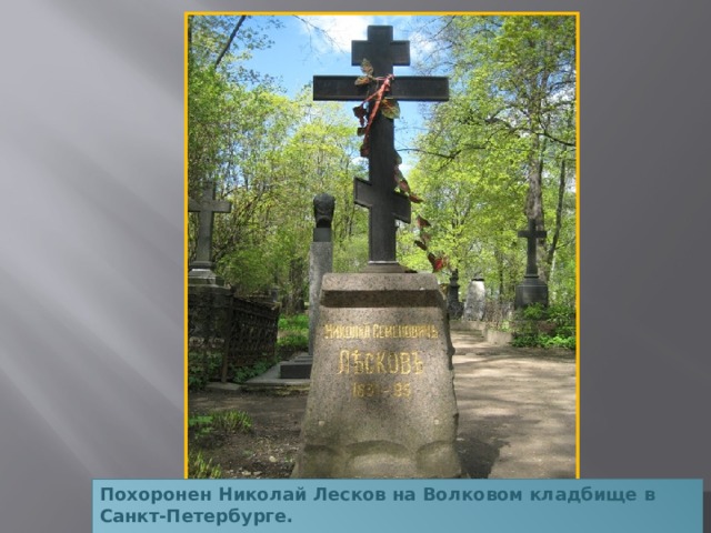Похоронен Николай Лесков на Волковом кладбище в Санкт-Петербурге.   
