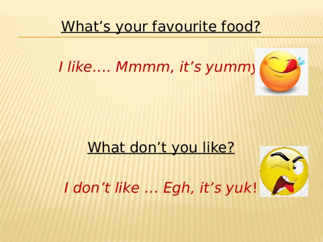 What’s your favourite food?  I like…. Mmmm, it’s yummy.   What don’t you like?  I don’t like … Egh, it’s yuk ! 