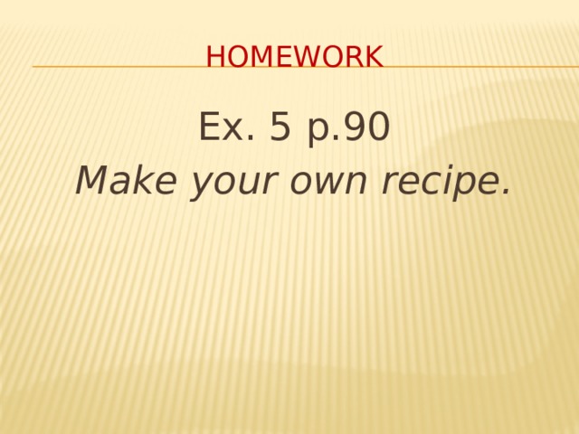 homework Ex. 5 p.90 Make your own recipe. 