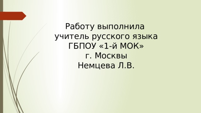 Работу выполнила  учитель русского языка  ГБПОУ «1-й МОК»  г. Москвы  Немцева Л.В. 