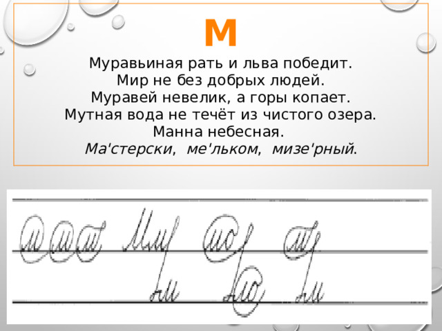 М Муравьиная рать и льва победит.  Мир не без добрых людей.  Муравей невелик, а горы копает.  Мутная вода не течёт из чистого озера.  Манна небесная.  Ма'стерски , ме'льком , мизе'рный . 