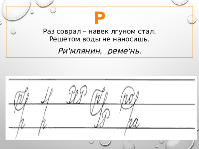 Р Раз соврал – навек лгуном стал.  Решетом воды не наносишь.  Ри'млянин , реме'нь . 