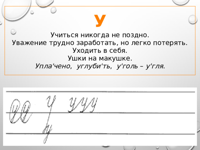 У Учиться никогда не поздно.  Уважение трудно заработать, но легко потерять.  Уходить в себя.  Ушки на макушке. Упла'чено , углуби'ть , у'голь – у'гля . 