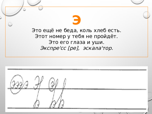 Э Это ещё не беда, коль хлеб есть.  Этот номер у тебя не пройдёт.  Это его глаза и уши. Экспре'сс [ре], эскала'тор. 