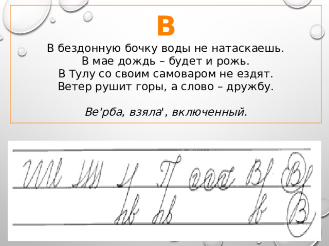 В В бездонную бочку воды не натаскаешь.  В мае дождь – будет и рожь.  В Тулу со своим самоваром не ездят.  Ветер рушит горы, а слово – дружбу.   Ве'рба , взяла ', включенный . 