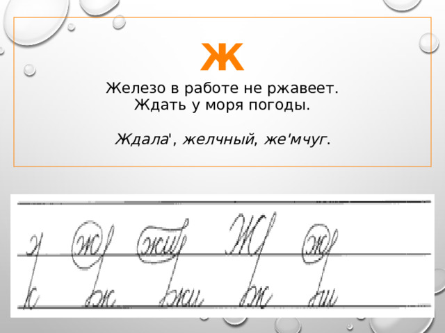 Ж Железо в работе не ржавеет.  Ждать у моря погоды. Ждала ', желчный , же'мчуг . 