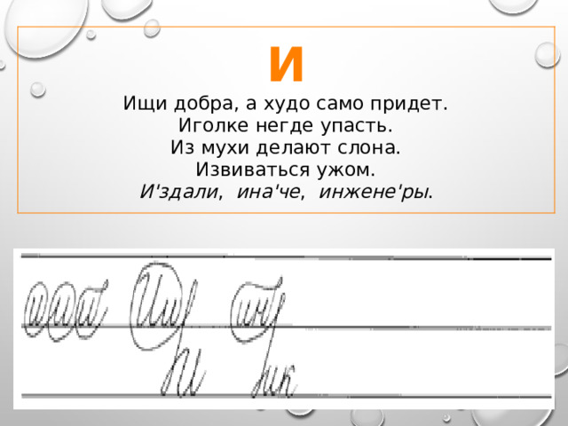 И Ищи добра, а худо само придет.  Иголке негде упасть.  Из мухи делают слона.  Извиваться ужом. И'здали , ина'че , инжене'ры . 