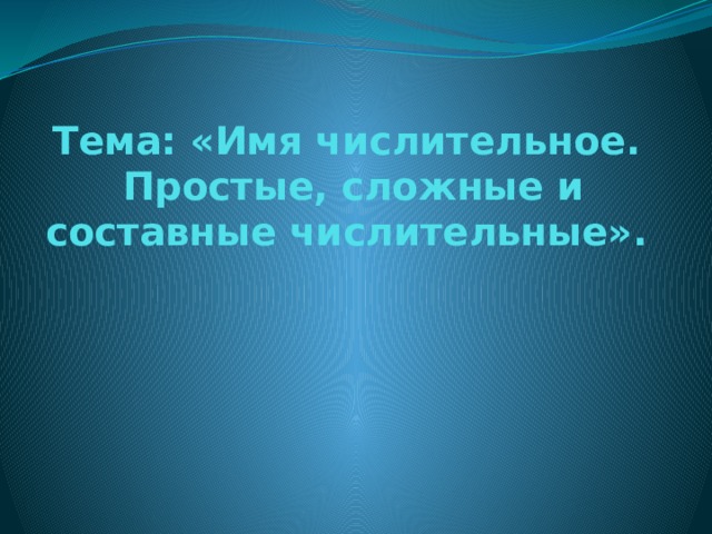 Тема: «Имя числительное.  Простые, сложные и составные числительные».    