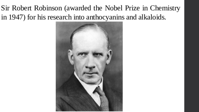 Sir Robert Robinson (awarded the Nobel Prize in Chemistry in 1947) for his research into anthocyanins and alkaloids. 