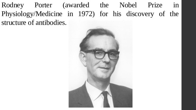 Rodney Porter (awarded the Nobel Prize in Physiology/Medicine in 1972) for his discovery of the structure of antibodies. 