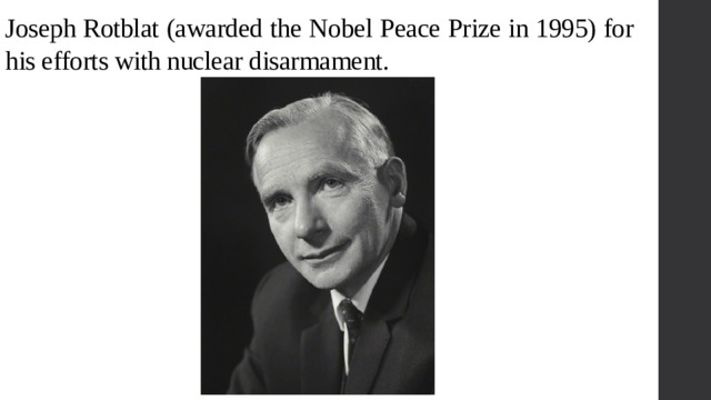 Joseph Rotblat (awarded the Nobel Peace Prize in 1995) for his efforts with nuclear disarmament. 