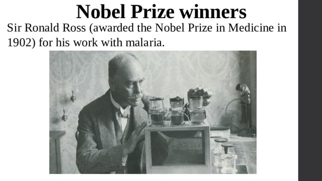 Nobel Prize winners Sir Ronald Ross (awarded the Nobel Prize in Medicine in 1902) for his work with malaria. 