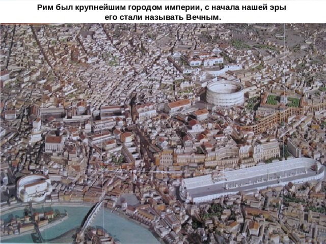 Рим был крупнейшим городом империи, с начала нашей эры его стали называть Вечным. 