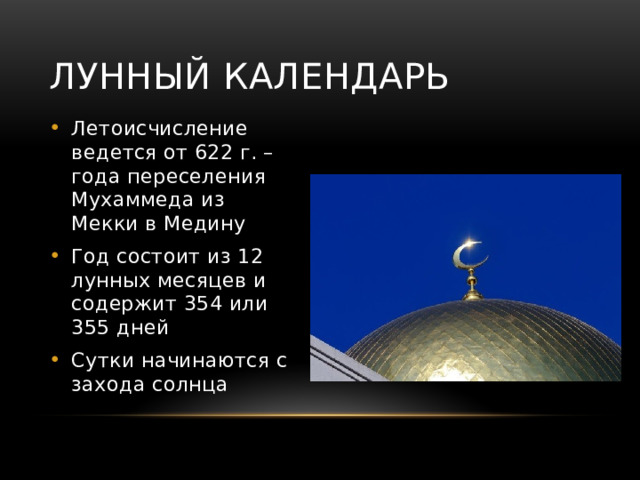Лунный календарь Летоисчисление ведется от 622 г. – года переселения Мухаммеда из Мекки в Медину Год состоит из 12 лунных месяцев и содержит 354 или 355 дней Сутки начинаются с захода солнца 