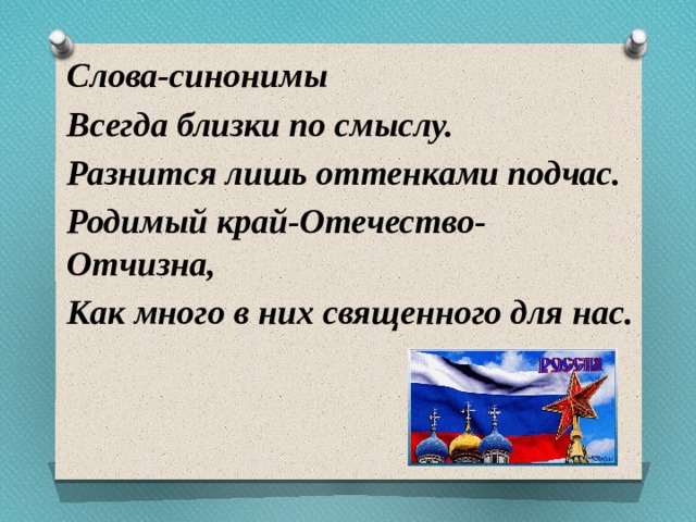 Слова-синонимы Всегда близки по смыслу. Разнится лишь оттенками подчас. Родимый край-Отечество-Отчизна, Как много в них священного для нас.  