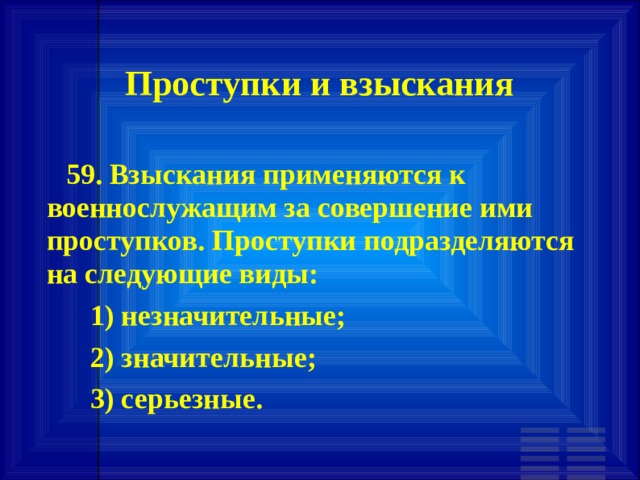 Проступки и взыскания        59. Взыскания применяются к военнослужащим за совершение ими проступков. Проступки подразделяются на следующие виды:       1) незначительные;       2) значительные;       3) серьезные. 