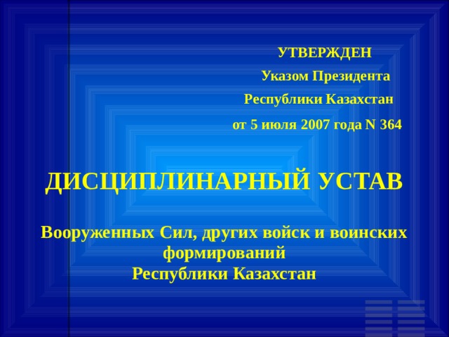         УТВЕРЖДЕН            Указом Президента       Республики Казахстан      от 5 июля 2007 года N 364      ДИСЦИПЛИНАРНЫЙ УСТАВ   Вооруженных Сил, других войск и воинских формирований  Республики Казахстан 