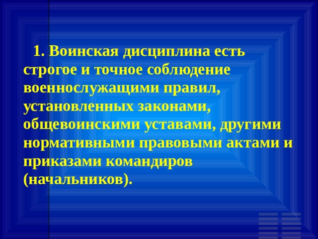        1. Воинская дисциплина есть строгое и точное соблюдение военнослужащими правил, установленных законами, общевоинскими уставами, другими нормативными правовыми актами и приказами командиров (начальников). 