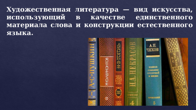 Художественная литература — вид искусства, использующий в качестве единственного материала слова и конструкции естественного языка. 