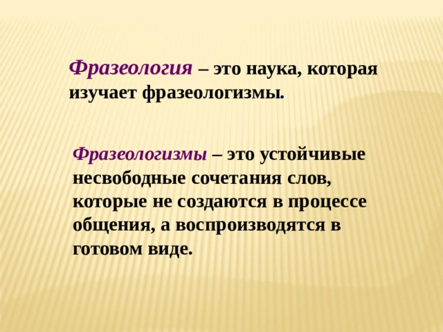 Фразеология  – это наука, которая изучает фразеологизмы . Фразеологизмы – это устойчивые несвободные сочетания слов, которые не создаются в процессе общения, а воспроизводятся в готовом виде. 