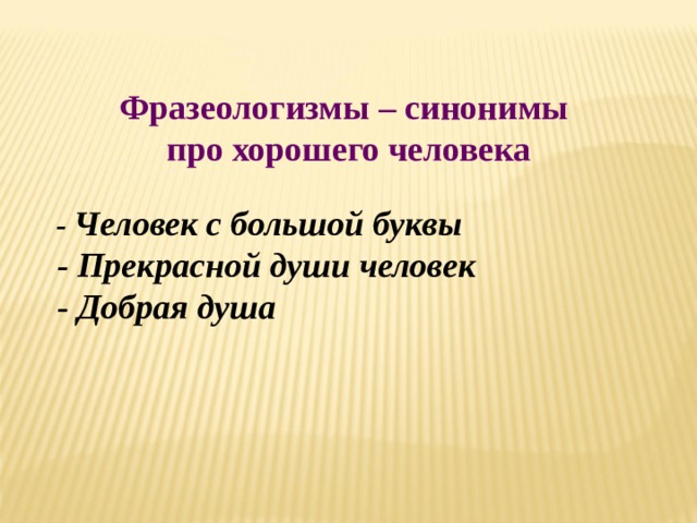 Фразеологизмы – синонимы про хорошего человека   - Человек с большой буквы  - Прекрасной души человек  - Добрая душа 