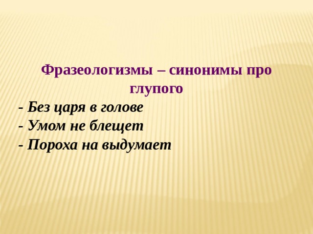 Фразеологизмы – синонимы про глупого  - Без царя в голове  - Умом не блещет  - Пороха на выдумает 