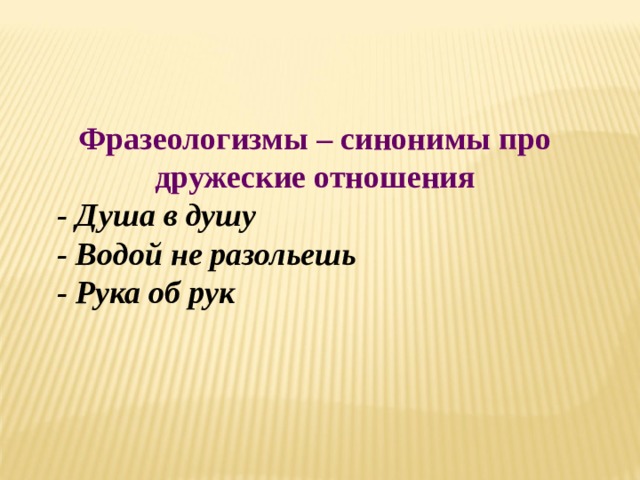 Фразеологизмы – синонимы про дружеские отношения  - Душа в душу  - Водой не разольешь  - Рука об рук 