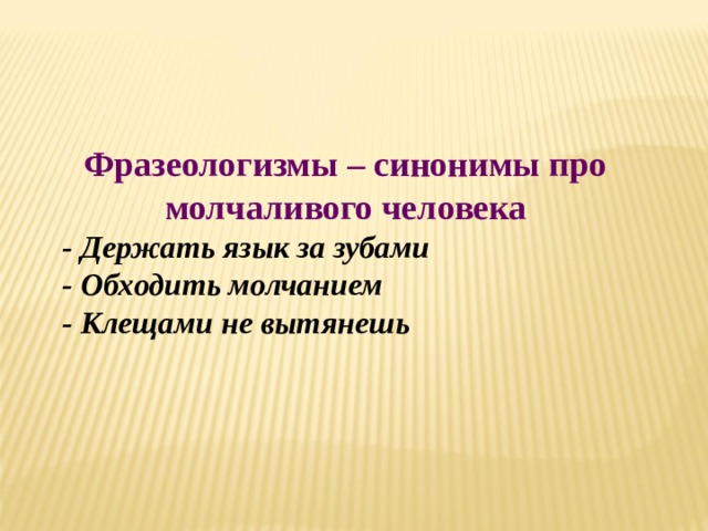 Фразеологизмы – синонимы про молчаливого человека  - Держать язык за зубами  - Обходить молчанием  - Клещами не вытянешь 