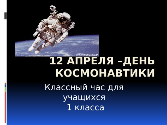 12 апреля –День космонавтики Классный час для учащихся  1 класса 