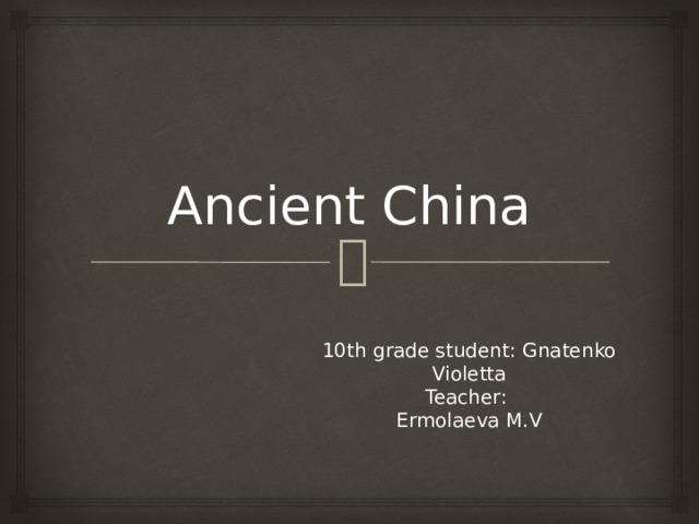 Ancient China 10th grade student : Gnatenko Violetta  Teacher :  Ermolaeva M.V 