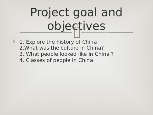 Project goal and objectives 1. Explore the history of China  2.What was the culture in China?  3. What people looked like in China ?  4. Classes of people in China 