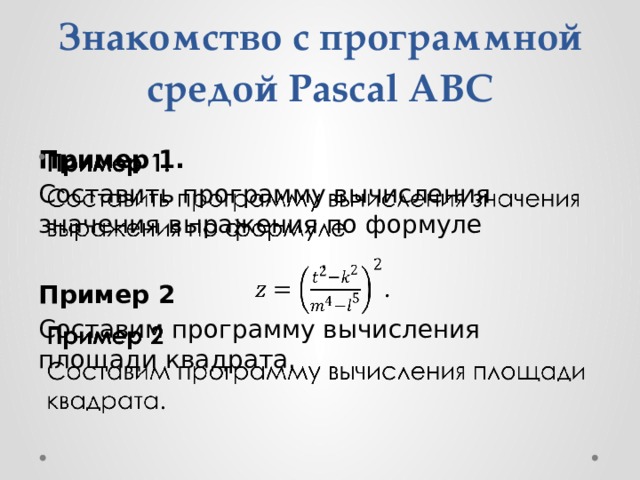 Знакомство с программной средой Pascal ABC Пример 1.   Составить программу вычисления значения выражения по формуле  . Пример 2 Составим программу вычисления площади квадрата. 