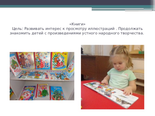 «Книги»  Цель: Развивать интерес к просмотру иллюстраций . Продолжать знакомить детей с произведениями устного народного творчества. 