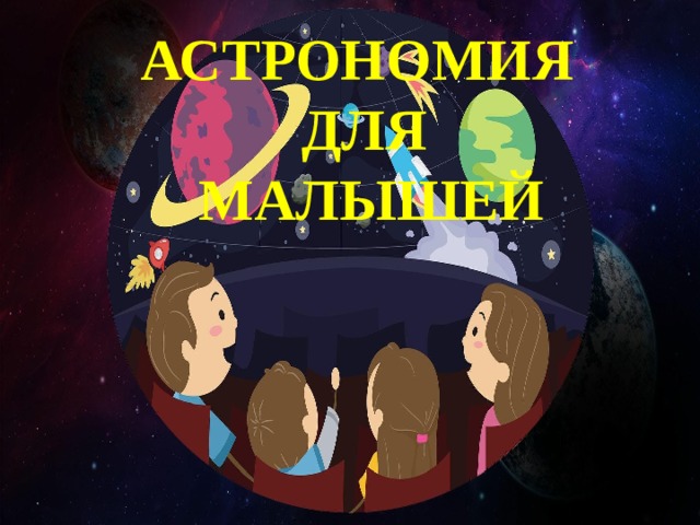 АСТРОНОМИЯ ДЛЯ  МАЛЫШЕЙ 