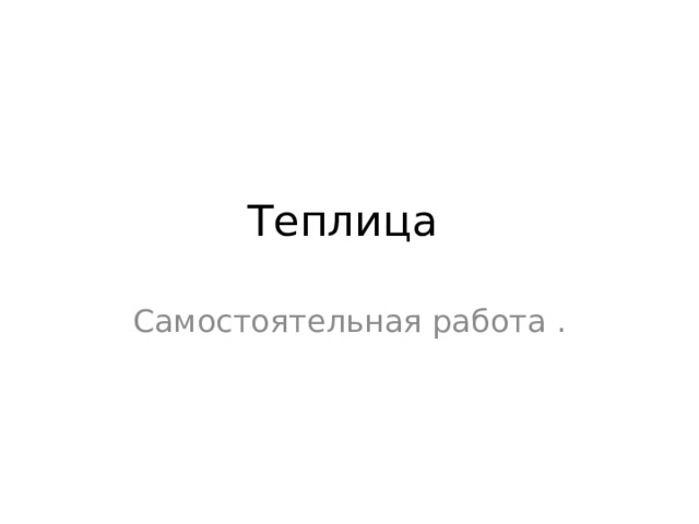 Теплица Самостоятельная работа . 