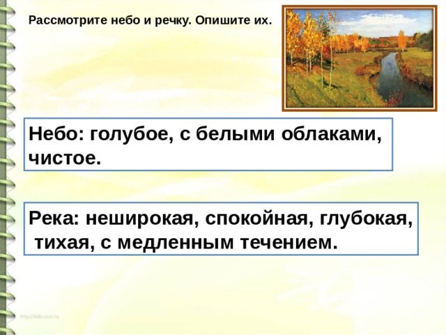 Рассмотрите небо и речку. Опишите их. Небо: голубое, с белыми облаками, чистое. Река: неширокая, спокойная, глубокая, тихая, с медленным течением. 