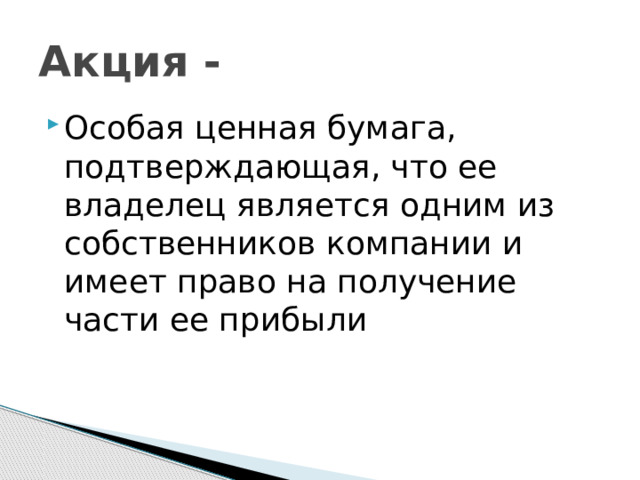 Акция - Особая ценная бумага, подтверждающая, что ее владелец является одним из собственников компании и имеет право на получение части ее прибыли 