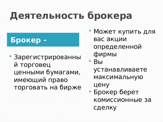 Деятельность брокера Может купить для вас акции определенной фирмы Вы устанавливаете максимальную цену Брокер берет комиссионные за сделку Брокер - Зарегистрированный торговец ценными бумагами, имеющий право торговать на бирже 