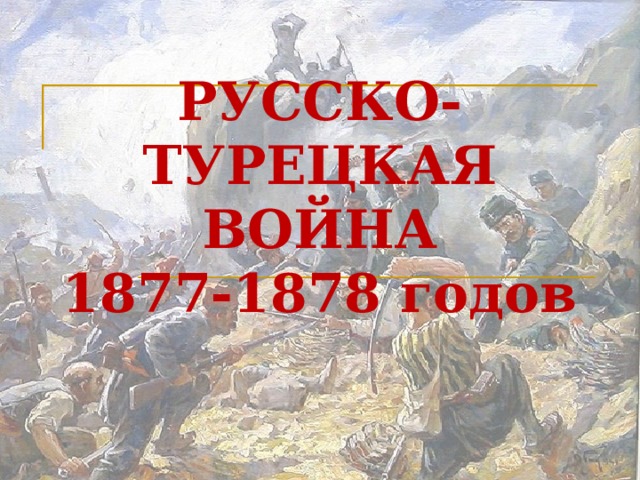 РУССКО-ТУРЕЦКАЯ ВОЙНА  1877-1878 годов 